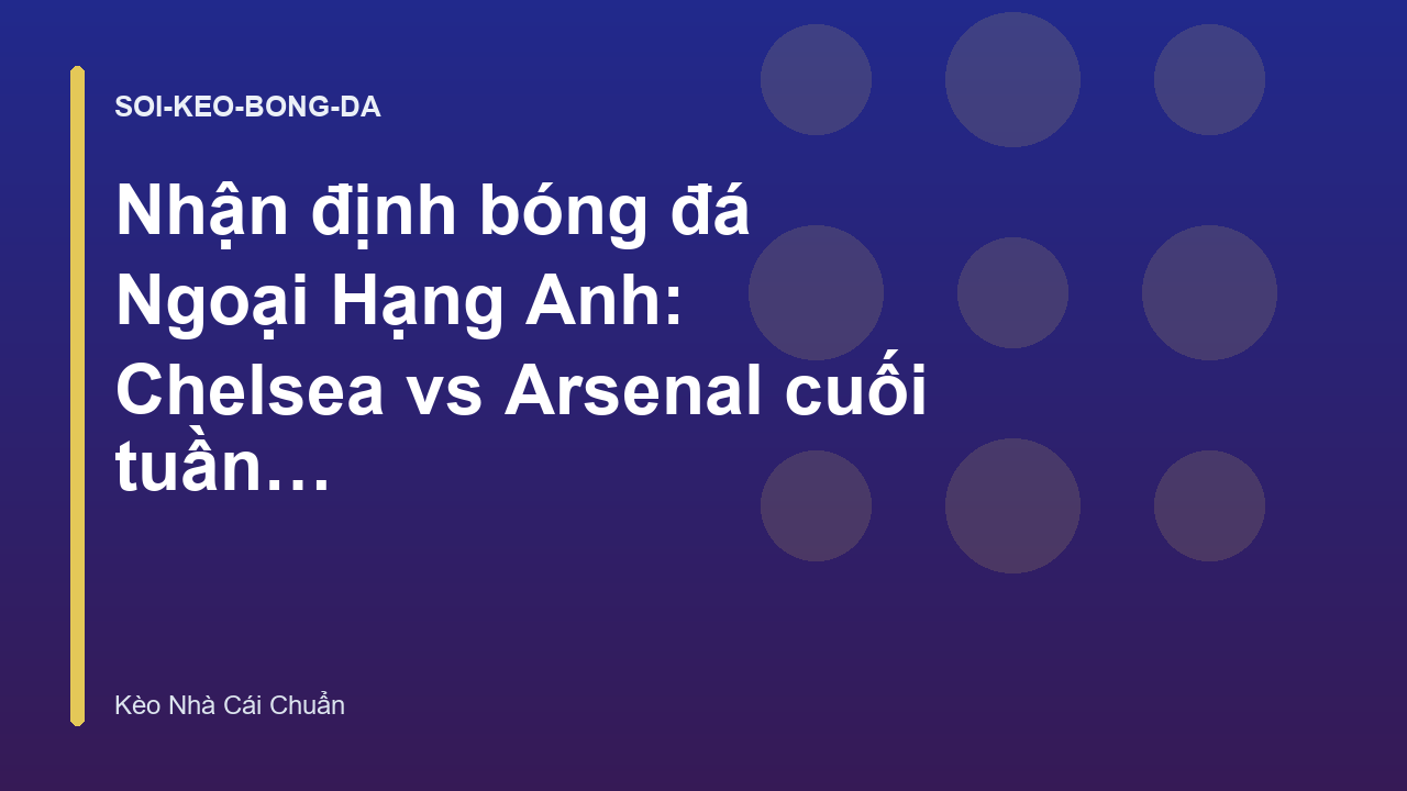 Read more about the article Nhận định bóng đá Ngoại Hạng Anh: Chelsea vs Arsenal cuối tuần này